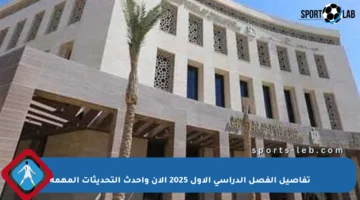 تفاصيل الفصل الدراسي الأول 2025 الآن وأحدث التحديثات المهمة
